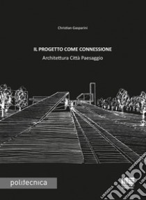 Il progetto come connessione. Architettura città paesaggio libro di Gasparini Christian