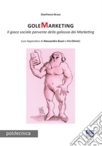 GoleMarketing. Il gioco sociale parvente della galassia dei merketing libro di Brusa Gianfranco