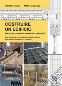 Costruire un edificio. Tecniche, sistemi e materiali costruttivi libro di Puglisi Valentina; Cazzaniga Matteo