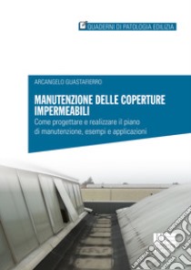 Manutenzione delle coperture impermeabili. Come progettare e realizzare il piano di manutenzione, esempi e applicazioni libro di Guastafierro Arcangelo