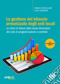 La gestione del bilancio armonizzato degli enti locali. Le chiavi di lettura delle nuove dimensioni del ciclo di programmazione e controllo. Con Contenuto digitale per accesso on line libro di Castellani Marco; Mazzara Luca