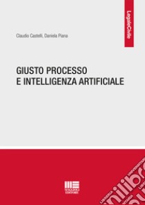 Giusto processo e intelligenza artificiale libro di Castelli Claudio; Piana Daniela