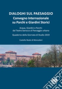 Dialoghi sul paesaggio. Convegno Internazionale su parchi e giardini storici. Acqua, giardini e parchi: dal teatro barocco al paesaggio urbano libro