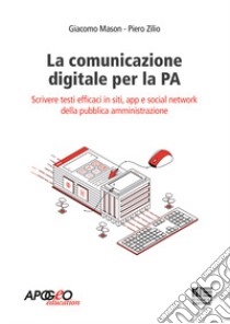 La comunicazione digitale per la PA. Scrivere testi efficaci in siti, app e social network della pubblica amministrazione libro di Mason Giacomo; Zilio Piero