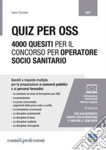 Quiz per OSS. 4000 quesiti per il concorso per operatore socio sanitario libro di Cervella Ivano