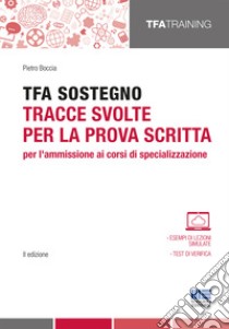 TFA sostegno. Tracce svolte per la prova scritta per l'ammissione ai corsi di specializzazione libro di Boccia Pietro