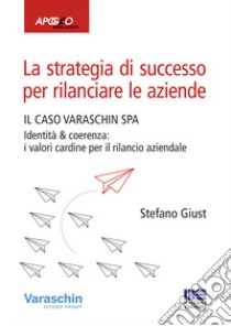 La strategia di successo per rilanciare le aziende. Il caso Varaschin S.P.A. libro di Giust Stefano