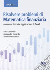 Risolvere problemi di matematica finanziaria. Con cenni teorici e applicazioni in Excel libro di Colivicchi Ilaria; Congedo Alessandra; Iannizzotto Antonio