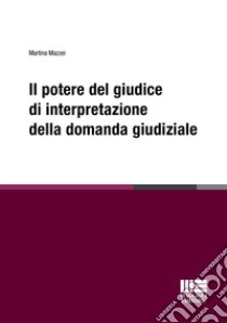 Il potere del giudice di interpretazione della domanda giudiziale libro di Mazzei Martina