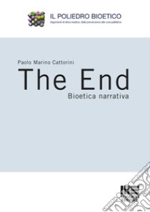 The end. Bioetica narrativa libro di Cattorini Paolo Marino