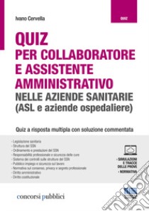 Quiz per collaboratore e assistente amministrativo nelle aziende sanitarie (ASL e aziende ospedaliere). Con Contenuto digitale per accesso on line libro di Cervella Ivano