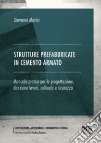 Strutture prefabbricate in cemento armato. Manuale pratico per la progettazione, direzione lavori, collaudo e sicurezza libro di Marini Giovanni