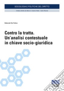 Contro la tratta. Un'analisi contestuale in chiave socio-giuridica libro di De Felice Deborah