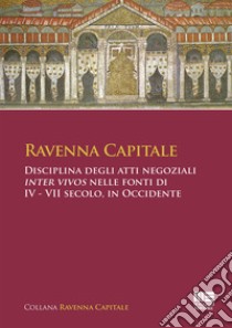 Ravenna Capitale. Disciplina degli atti negoziali Inter Vivos nelle fonti di IV - VII secolo, in Occidente libro di Tarozzi Simona; Bassanelli Sommariva Gisella