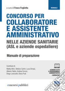 Concorso per collaboratore e assistente amministrativo nelle aziende sanitarie (ASL e aziende ospedaliere). Manuale di preparazione. Con Contenuto digitale per accesso on line libro di Foglietta F. (cur.)