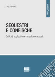 Sequestri e confische. Criticità applicative e rimedi processuali libro di Capriello Luigi