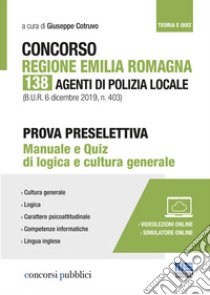 Concorso Regione Emilia Romagna. 138 agenti di polizia locale. Prova preselettiva. Manuale e quiz di logica e cultura generale. Con Contenuto digitale per accesso on line libro di Cotruvo G. (cur.)