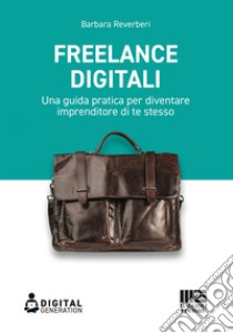 Freelance digitali. Una guida pratica per diventare imprenditore di te stesso libro di Reverberi Barbara