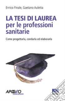 La tesi di laurea per le professioni sanitarie. Come progettarla, condurla ed elaborarla libro di Finale Enrico; Auletta Gaetano