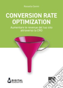 Conversion Rate Optimization. Aumentare le revenue del tuo sito attraverso la CRO libro di Cenini Rossella