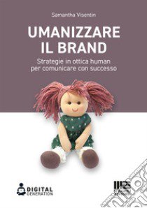 Umanizzare il brand. Strategie in ottica human per comunicare con successo libro di Visentin Samantha