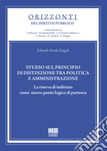 Studio sul principio di distinzione tra politica e amministrazione. La riserva di indirizzo come nuovo punto logico di partenza libro di Fragale Edoardo Nicola