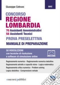 Concorso regione Lombardia. 70 assistenti amministrativi, 58 assistenti tecnici. Prova preselettiva. Manuale di preparazione. Con espansione online. Con software di simulazione libro di Cotruvo Giuseppe