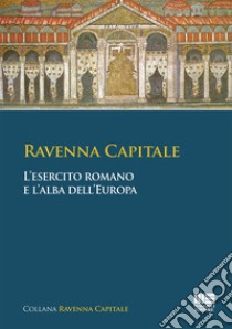 Ravenna capitale. L'esercito romano e l'alba dell'Europa libro di Tarozzi Simona; Bassanelli Sommariva Gisella