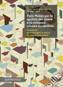 Polis Maker per la qualità del vivere e lo sviluppo urbano sostenibile. Contributi metodologici in ottica di interdisciplinarità libro di Caruso Di Spaccaforno A. (cur.); Caprio S. (cur.)