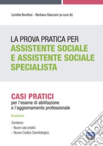 La prova pratica per assistente sociale e assistente sociale specialista. Casi pratici per l'esame di abilitazione e l'aggiornamento professionale libro di Bonifazi L. (cur.); Giacconi B. (cur.)