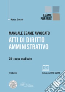 Manuale esame avvocato. Atti di diritto amministrativo. 30 tracce esplicate libro di Zincani Marco