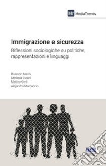 Immigrazione e sicurezza. Riflessioni sociologiche su politiche, rappresentazioni e linguaggi libro di Marini Rolando; Tusini Stefania; Gerli Matteo