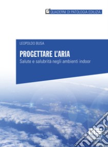 Progettare l'aria. Salute e salubrità negli ambienti indoor libro di Busa Leopoldo