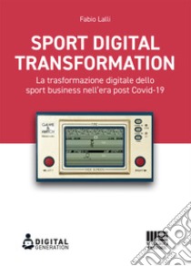 Sport digital transformation. La trasformazione digitale dello sport business nell'era post Covid-19 libro di Lalli Fabio