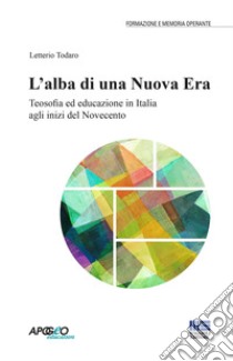 L'alba di una nuova era. Teosofia ed educazione in Italia agli inizi del Novecento libro di Todaro Letterio