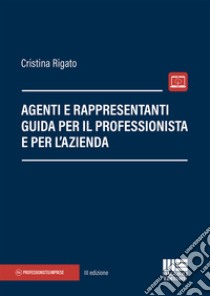 Agenti e rappresentanti. Guida per il professionista e per l'azienda libro di Rigato Cristina