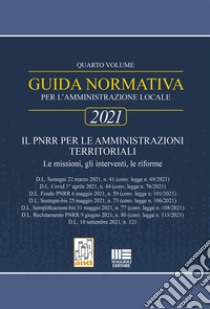 Guida normativa per l'amministrazione locale 2021. Vol. 4: Il PNRR per le amministrazioni territoriali libro