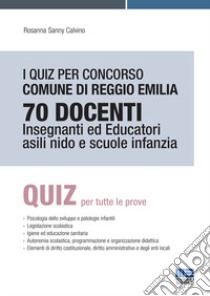 I quiz per concorso Comune di Reggio Emilia 70 docenti. Insegnanti ed educatori asili nido e scuole infanzia libro di Calvino Rosanna