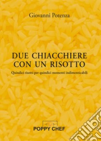 Due chiacchiere con un risotto. Quindici risotti per quindici momenti indimenticabili libro di Potenza Giovanni