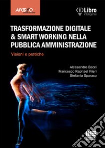 Trasformazione digitale & smart working nella pubblica amministrazione. Visioni e pratiche libro di Bacci Alessandro; Frieri Francesco Raphael; Sparaco Stefania