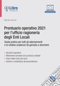 Prontuario operativo 2021 per l'ufficio ragioneria degli Enti Locali. Guida pratica per tutti gli adempimenti e le relative scadenze da gennaio a dicembre libro di Quecchia Marcello