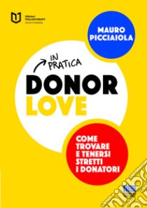 Donor love in pratica. Come trovare e tenersi stretti i donatori libro di Picciaiola Mauro