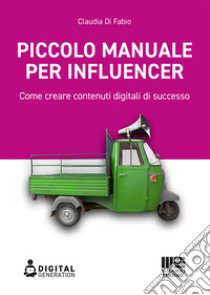 Piccolo manuale per influencer. Come creare contenuti digitali di successo libro di Di Fabio Claudia