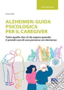 Alzheimer: guida psicologica per il caregiver. Tutto quello che c'è da sapere quando ti prendi cura di una persona con demenza libro di Vigna Cristina