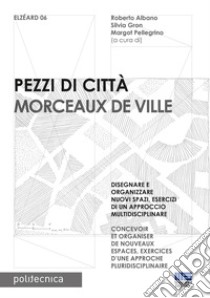 Pezzi di città. Morceaux de Ville. Disegnare e organizzare nuovi spazi, esercizi di un approccio multidisciplinare. Ediz. italiana e francese libro di Albano R. (cur.); Gron S. (cur.); Pellegrino M. (cur.)