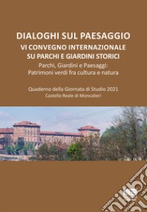 Dialoghi sul paesaggio. VI Convegno Internazionale su parchi e giardini storici. Parchi, giardini e paesaggi: patrimoni verdi fra cultura e natura. Quaderno della Giornata di Studio 2021, Castello Reale di Moncalieri libro