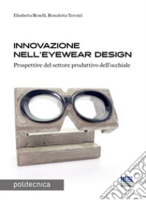 Innovazione nell'eyewear design. Prospettive per il settore produttivo dell'occhiale libro di Benelli Elisabetta; Terenzi Benedetta