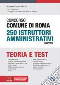 Concorso Comune di Roma 250 Istruttori amministrativi (CUIA/RM). Con software di simulazione libro di Bertuzzi S. (cur.)