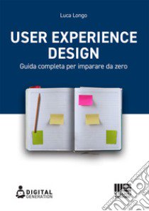 User Experience Design. Guida completa per imparare da zero libro di Longo Luca