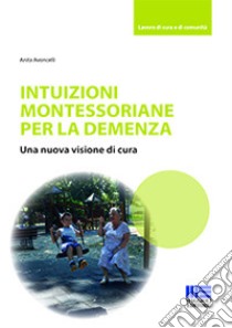 Intuizioni montessoriane per la demenza. Una nuova visione di cura libro di Avoncelli Anita